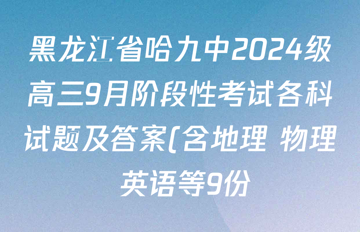 黑龙江省哈九中2024级高三9月阶段性考试各科试题及答案(含地理 物理 英语等9份) 黑龙江省哈九中2024级高三9月阶段性考试各科试题及答案(含地理 物理 英语等9份)